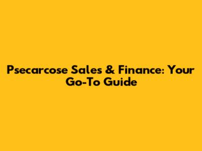 Psecarcose Sales & Finance: Your Go-To Guide