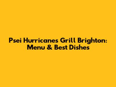 Psei Hurricane's Grill Brighton: Menu & Best Dishes