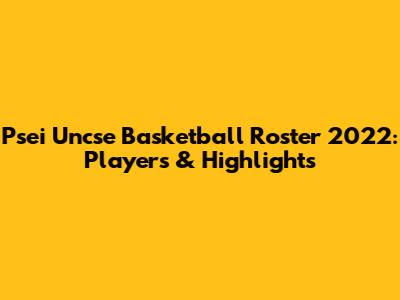 Psei Uncse Basketball Roster 2022: Players & Highlights