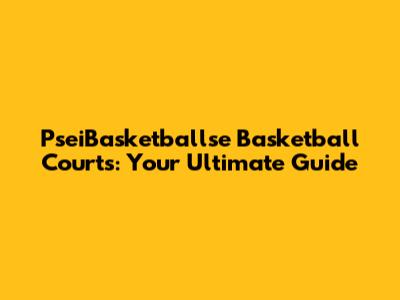 PseiBasketballse Basketball Courts: Your Ultimate Guide