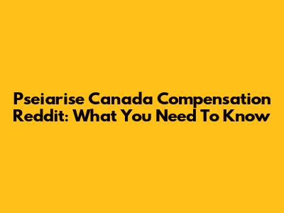 Pseiarise Canada Compensation Reddit: What You Need To Know