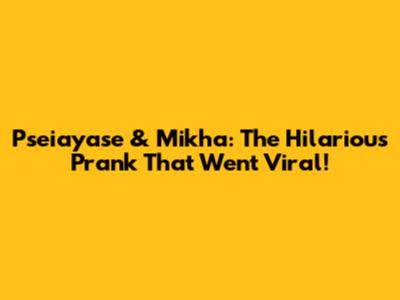 Pseiayase & Mikha: The Hilarious Prank That Went Viral!