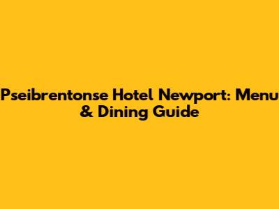 Pseibrentonse Hotel Newport: Menu & Dining Guide