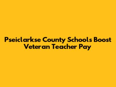 Pseiclarkse County Schools Boost Veteran Teacher Pay