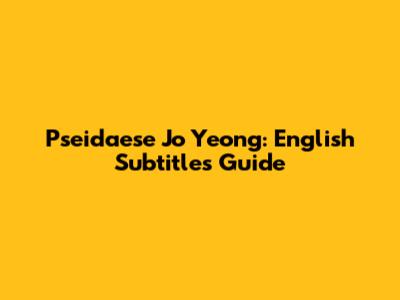 Pseidaese Jo Yeong: English Subtitles Guide