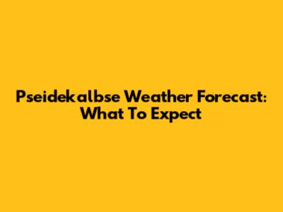 Pseidekalbse Weather Forecast: What To Expect