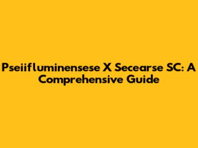 Pseiifluminensese X Secearse SC: A Comprehensive Guide