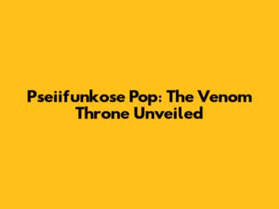 Pseiifunkose Pop: The Venom Throne Unveiled