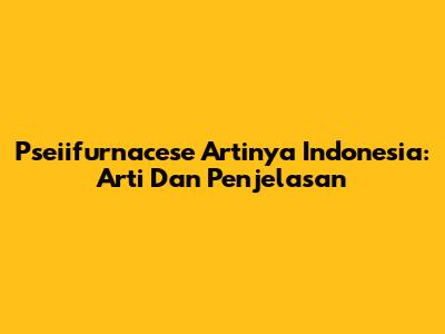 Pseiifurnacese Artinya Indonesia: Arti Dan Penjelasan