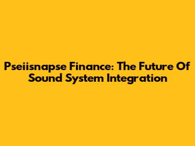 Pseiisnapse Finance: The Future Of Sound System Integration