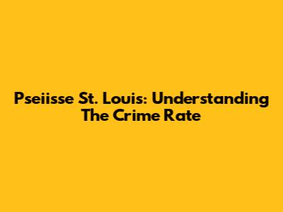 Pseiisse St. Louis: Understanding The Crime Rate