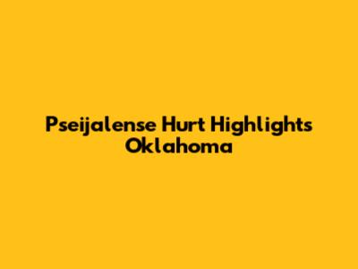 Pseijalense Hurt Highlights Oklahoma