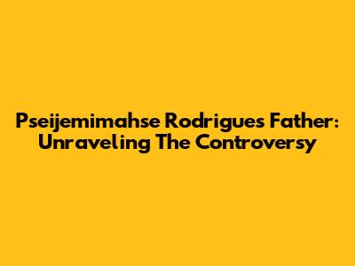 Pseijemimahse Rodrigues' Father: Unraveling The Controversy