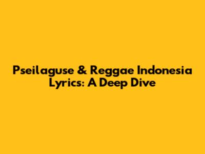 Pseilaguse & Reggae Indonesia Lyrics: A Deep Dive