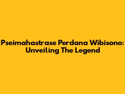 Pseimahastrase Perdana Wibisono: Unveiling The Legend