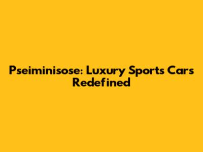 Pseiminisose: Luxury Sports Cars Redefined