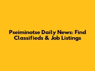 Pseiminotse Daily News: Find Classifieds & Job Listings