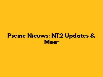 Pseine Nieuws: NT2 Updates & Meer