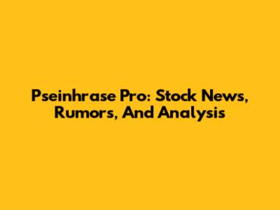 Pseinhrase Pro: Stock News, Rumors, And Analysis