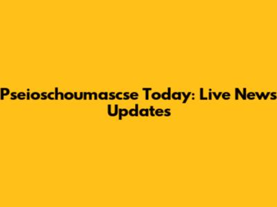 Pseioschoumascse Today: Live News Updates