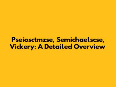 Pseiosctmzse, Semichaelscse, Vickery: A Detailed Overview