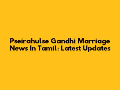 Pseirahulse Gandhi Marriage News In Tamil: Latest Updates