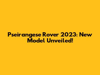 Pseirangese Rover 2023: New Model Unveiled!