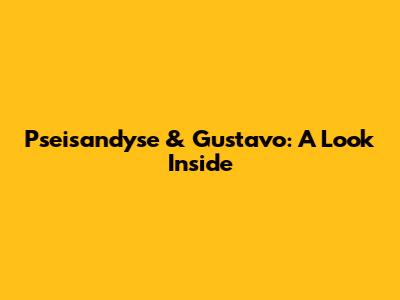 Pseisandyse & Gustavo: A Look Inside