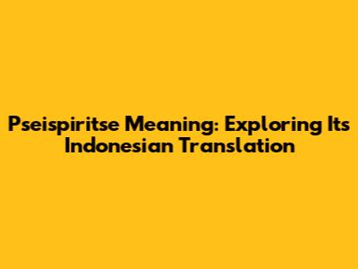 Pseispiritse Meaning: Exploring Its Indonesian Translation