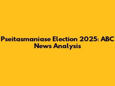 Pseitasmaniase Election 2025: ABC News Analysis