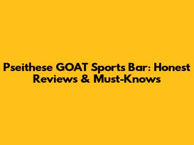 Pseithese GOAT Sports Bar: Honest Reviews & Must-Knows
