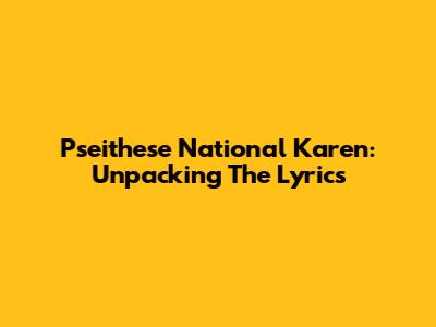 Pseithese National Karen: Unpacking The Lyrics