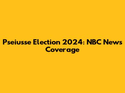 Pseiusse Election 2024: NBC News Coverage