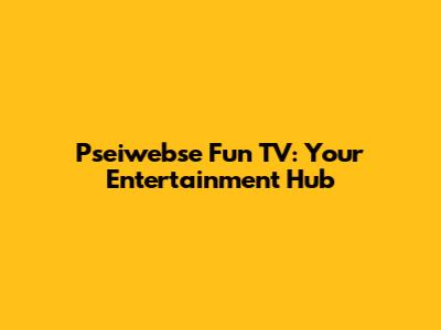 Pseiwebse Fun TV: Your Entertainment Hub