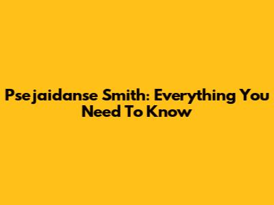 Psejaidanse Smith: Everything You Need To Know