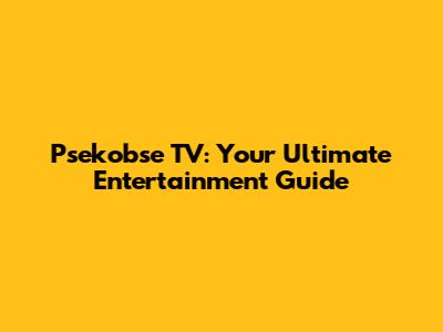 Psekobse TV: Your Ultimate Entertainment Guide