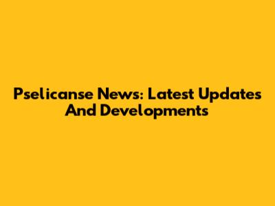 Pselicanse News: Latest Updates And Developments