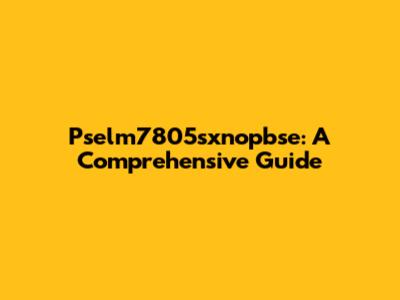 Pselm7805sxnopbse: A Comprehensive Guide