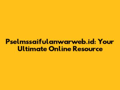 Pselmssaifulanwarweb.id: Your Ultimate Online Resource