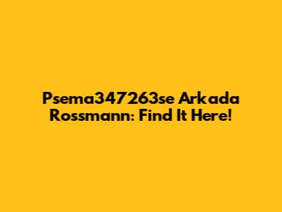 Psema347263se Arkada Rossmann: Find It Here!