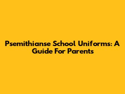 Psemithianse School Uniforms: A Guide For Parents