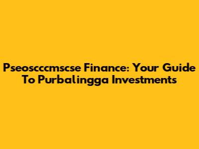 Pseoscccmscse Finance: Your Guide To Purbalingga Investments