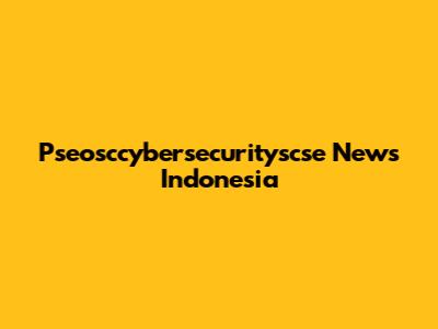 Pseosccybersecurityscse News Indonesia