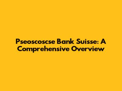 Pseoscoscse Bank Suisse: A Comprehensive Overview