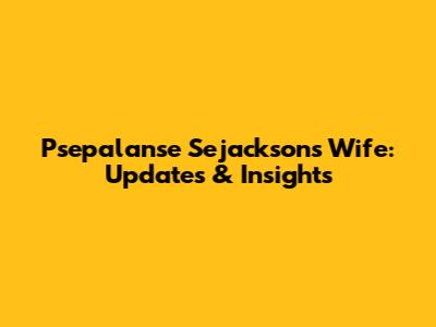 Psepalanse Sejackson's Wife: Updates & Insights