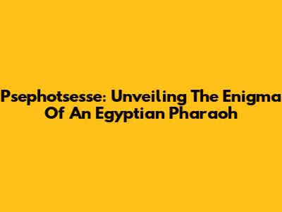 Psephotsesse: Unveiling The Enigma Of An Egyptian Pharaoh