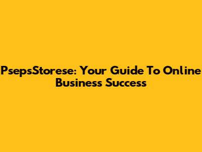 PsepsStorese: Your Guide To Online Business Success