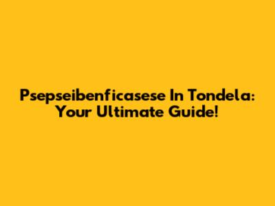 Psepseibenficasese In Tondela: Your Ultimate Guide!