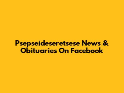 Psepseideseretsese News & Obituaries On Facebook