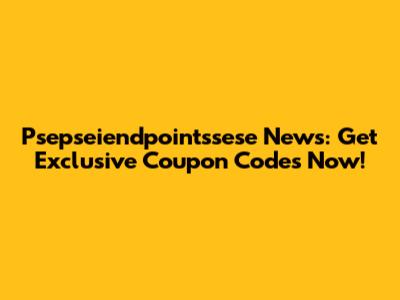 Psepseiendpointssese News: Get Exclusive Coupon Codes Now!